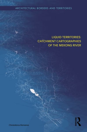 Liquid Territories : Catchment Cartographies of the Mekong River - Christoforos Romanos