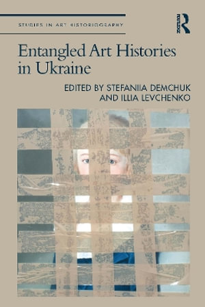 Entangled Art Histories in Ukraine : Studies in Art Historiography - Illia Levchenko