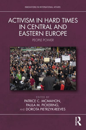 Activism in Hard Times in Central and Eastern Europe : People Power - Patrice C. McMahon