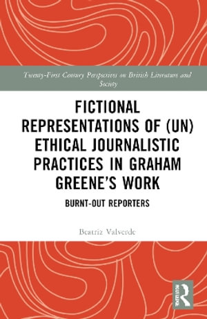 Fictional Representations of (Un)ethical Journalistic Practices in Graham Greene's Work : Burnt-Out Reporters - Beatriz Valverde