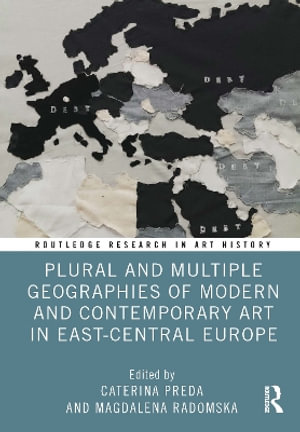 Plural and Multiple Geographies of Modern and Contemporary Art in East-Central Europe : Routledge Research in Art History - Caterina Preda