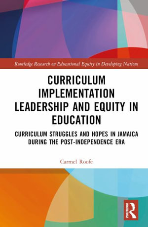 Curriculum Implementation Leadership and Equity in Education : Curriculum Struggles and Hopes in Jamaica During the Post-Independence Era - Carmel Roofe