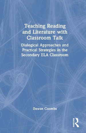 Teaching Reading and Literature with Classroom Talk : Dialogical Approaches and Practical Strategies in the Secondary ELA Classroom - Dawan Coombs