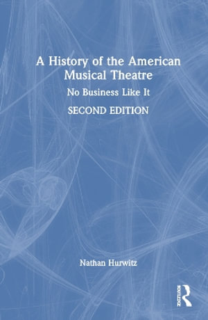 A History of the American Musical Theatre : No Business Like It - Nathan Hurwitz