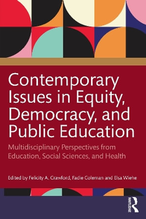 Contemporary Issues in Equity, Democracy, and Public Education : Multidisciplinary Perspectives from Education, Social Sciences, and Health - Felicity Crawford