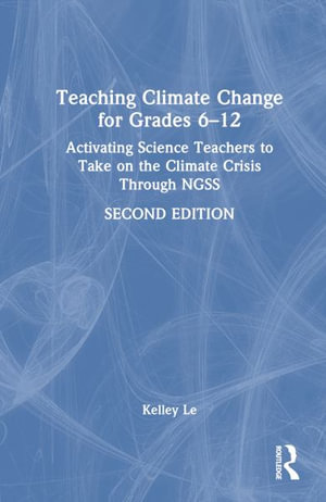 Teaching Climate Change for Grades 6-12 : Activating Science Teachers to Take on the Climate Crisis Through NGSS - Kelley T. LÃª