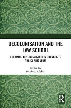 Decolonisation and the Law School : Dreaming Beyond Aesthetic Changes to the Curriculum - Foluke I Adebisi