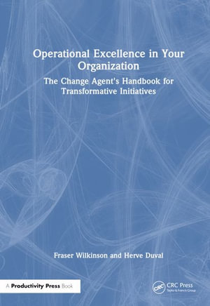 Operational Excellence in Your Organization : The Change Agent's Handbook for Transformative Initiatives - Fraser Wilkinson