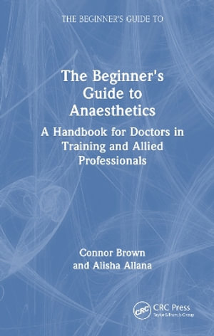 The Beginner's Guide to Anaesthetics : A Handbook for Doctors in Training and Allied Professionals - Connor Brown