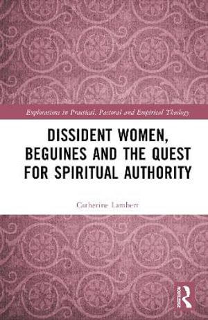 Dissident Women, Beguines, and the Quest for Spiritual Authority : Explorations in Practical, Pastoral and Empirical Theology - Catherine Lambert