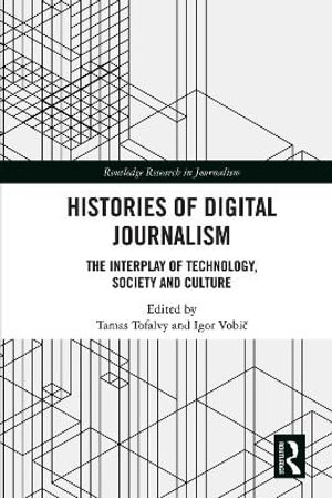 Histories of Digital Journalism : The Interplay of Technology, Society and Culture - Tamas Tofalvy