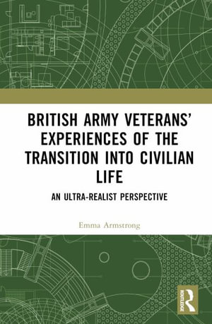 British Army Veterans' Experiences of the Transition into Civilian Life : An Ultra-Realist Perspective - Emma Armstrong