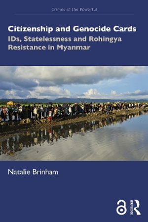 Citizenship and Genocide Cards : IDs, Statelessness and Rohingya Resistance in Myanmar - Natalie Brinham