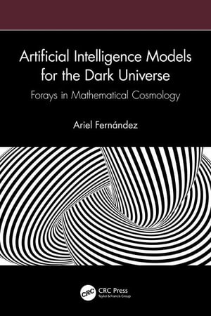 Artificial Intelligence Models for the Dark Universe : Forays in Mathematical Cosmology - Ariel FernÃ¡ndez