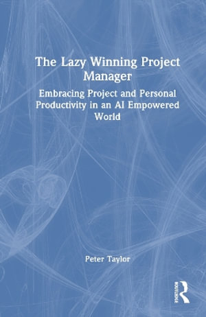 The Lazy Winning Project Manager : Embracing Project and Personal Productivity in an AI Empowered World - Peter Taylor