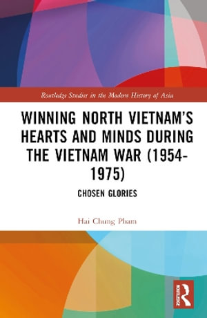 Winning North Vietnam's Hearts and Minds during the Vietnam War (1954-1975) : Chosen Glories - Hai-Chung Pham