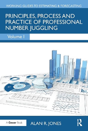 Principles, Process and Practice of Professional Number Juggling : Working Guides to Estimating & Forecasting - Alan Jones