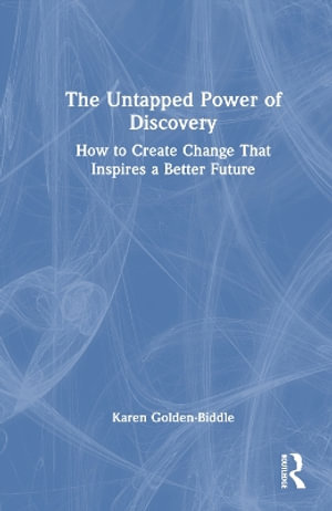 The Untapped Power of Discovery : How to Create Change That Inspires a Better Future - Karen Golden-Biddle