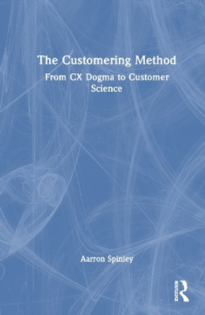 The Customering Method : From CX Dogma to Customer Science - Aarron Spinley