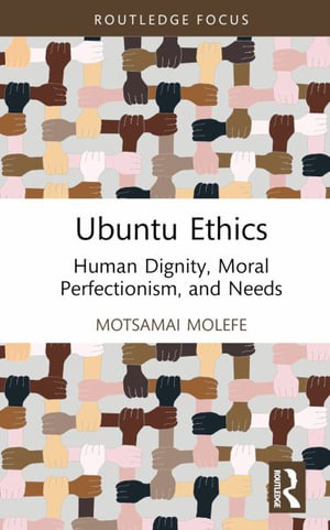 Ubuntu Ethics : Human Dignity, Moral Perfectionism, and Needs - Motsamai Molefe