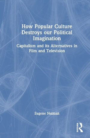 How Popular Culture Destroys Our Political Imagination : Capitalism and Its Alternatives in Film and Television - Eugene Nulman