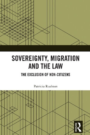 Sovereignty, Migration and the Law : The Exclusion of Non-Citizens - Patricia Rushton