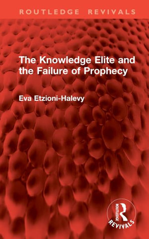 The Knowledge Elite and the Failure of Prophecy : Routledge Revivals - Eva Etzioni-Halevy