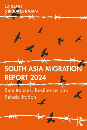 South Asia Migration Report 2024 : Remittances, Resilience and Rehabilitation - S Irudaya Rajan