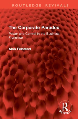 The Corporate Paradox : Power and Control in the Business Franchise - Alan Felstead