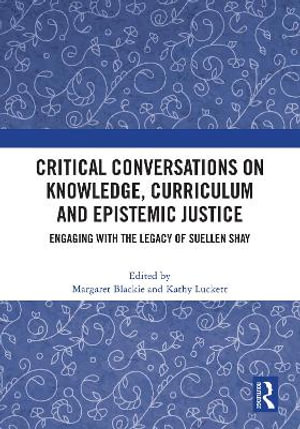 Critical Conversations on Knowledge, Curriculum and Epistemic Justice : Engaging with the Legacy of Suellen Shay - Margaret Blackie