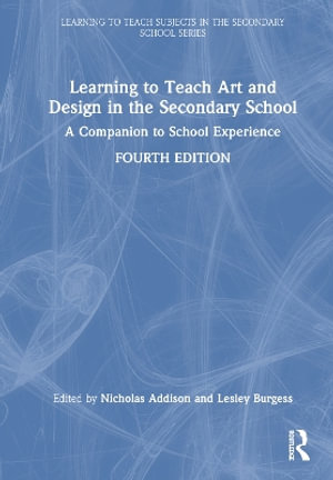 Learning to Teach Art and Design in the Secondary School : A Companion to School Experience - Nicholas Addison