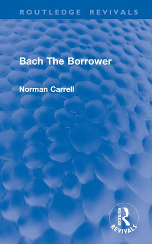 Bach the Borrower : Routledge Revivals - Norman Carrell