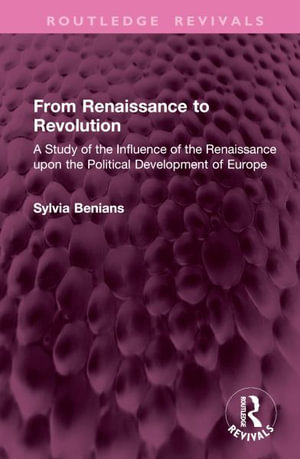 From Renaissance to Revolution : A Study of the Influence of the Renaissance upon the Political Development of Europe - Sylvia Benians