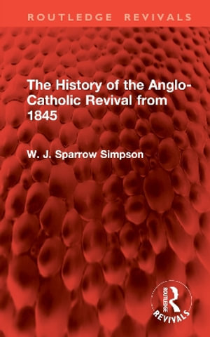 The History of the Anglo-Catholic Revival from 1845 : Routledge Revivals - W. J. Sparrow Simpson