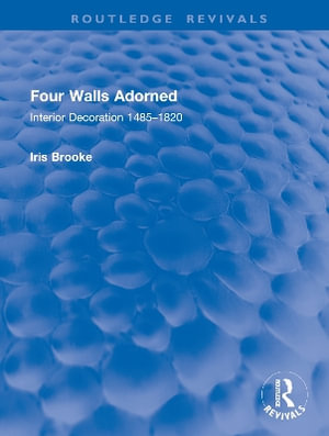 Four Walls Adorned : Interior Decoration 1485-1820 - Iris Brooke