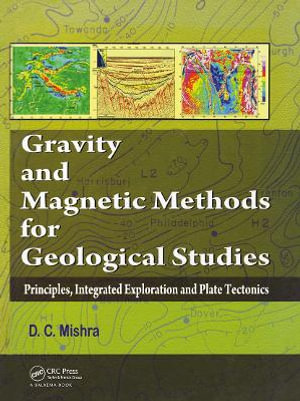 Gravity and Magnetic Methods for Geological Studies : Principles, Integrated Exploration and Plate Tectonics - Dinesh C. Mishra