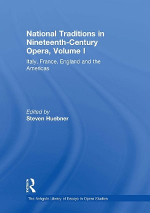 National Traditions in Nineteenth-Century Opera, Volume I : Italy, France, England and the Americas - Steven Huebner