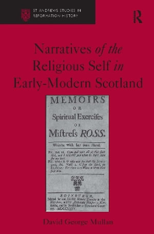 Narratives of the Religious Self in Early-Modern Scotland : St Andrews Studies in Reformation History - David George Mullan