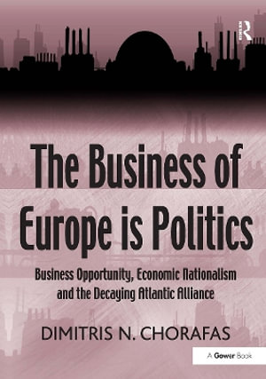 The Business of Europe Is Politics : Business Opportunity, Economic Nationalism and the Decaying Atlantic Alliance - Dimitris N. Chorafas