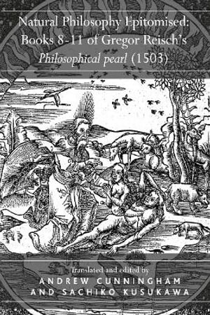 Natural Philosophy Epitomised : Books 8-11 of Gregor Reisch's Philosophical Pearl (1503) - Sachiko Kusukawa