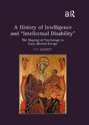 A History of Intelligence and 'Intellectual Disability' : The Shaping of Psychology in Early Modern Europe - C.F.  Goodey