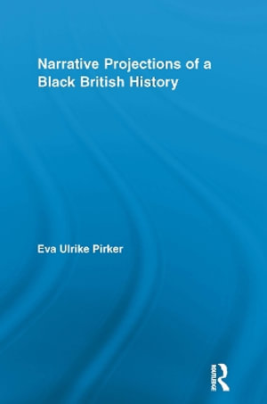 Narrative Projections of a Black British History : Routledge Approaches to History - Eva Ulrike Pirker