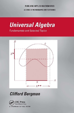 Universal Algebra : Fundamentals and Selected Topics - Clifford Bergman