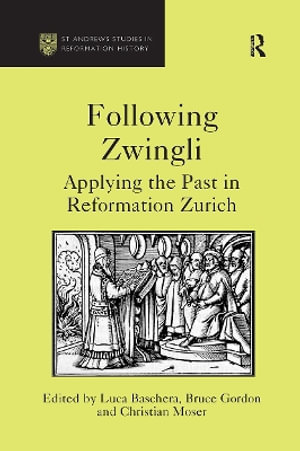 Following Zwingli : Applying the Past in Reformation Zurich - Luca Baschera