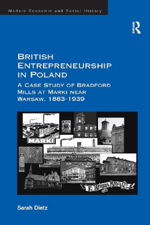 British Entrepreneurship in Poland : A Case Study of Bradford Mills at Marki Near Warsaw, 1883-1939 - Sarah Dietz