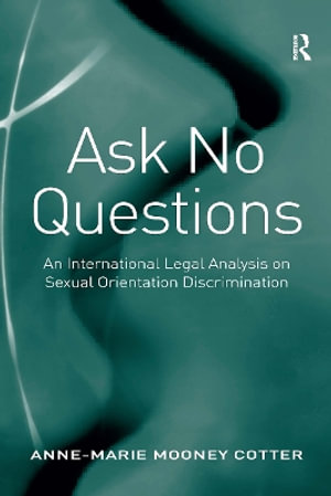 Ask No Questions : An International Legal Analysis on Sexual Orientation Discrimination - Anne-Marie Mooney Cotter