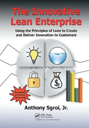 The Innovative Lean Enterprise : Using the Principles of Lean to Create and Deliver Innovation to Customers - Sgroi