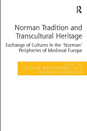 Norman Tradition and Transcultural Heritage : Exchange of Cultures in the 'Norman' Peripheries of Medieval Europe - Stefan Burkhardt