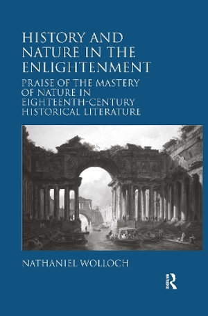 History and Nature in the Enlightenment : Praise of the Mastery of Nature in Eighteenth-Century Historical Literature - Nathaniel Wolloch