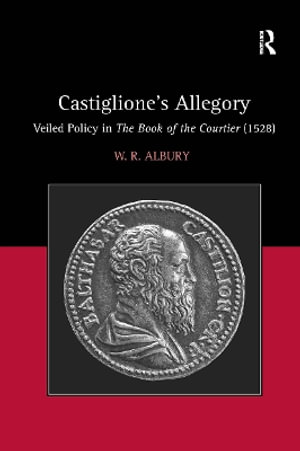 Castiglione's Allegory : Veiled Policy in the Book of the Courtier (1528) - W. R. Albury